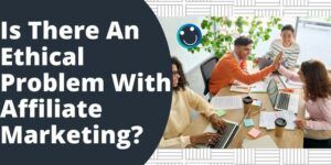 Is There An Ethical Problem With Affiliate Marketing?